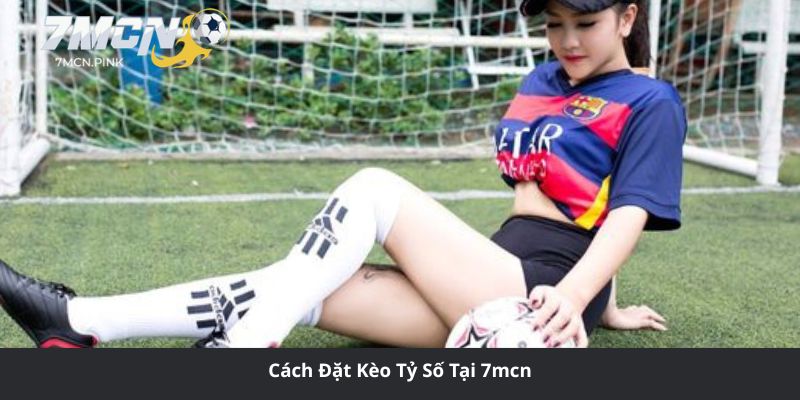 Cách Đặt Kèo Tỷ Số Tại 7mcn
