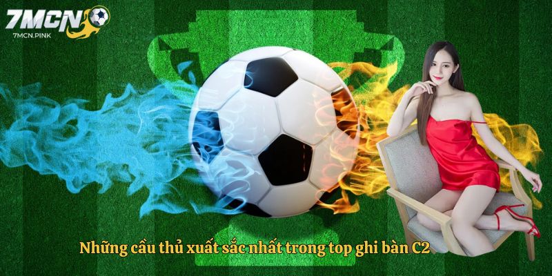 Những cầu thủ xuất sắc nhất trong top ghi bàn C2