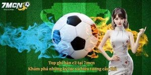 Top ghi bàn c2 tại 7mcn - Khám phá những kỷ lục và biểu tượng cầu thủ