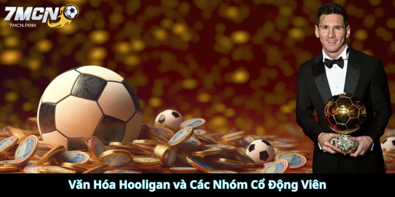Văn Hóa Hooligan và Các Nhóm Cổ Động Viên
