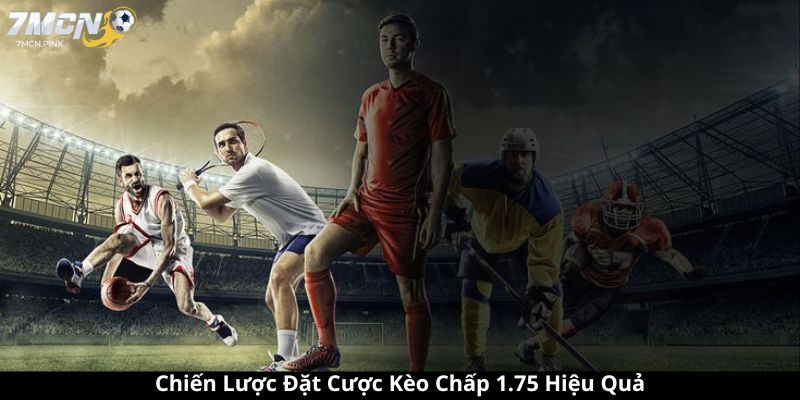 Chiến Lược Đặt Cược Kèo Chấp 1.75 Hiệu Quả