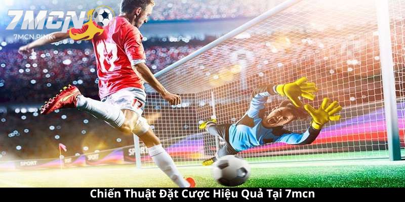 Chiến Thuật Đặt Cược Hiệu Quả Tại 7mcn