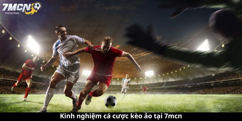 Kinh nghiệm cá cược kèo ảo 7mcn