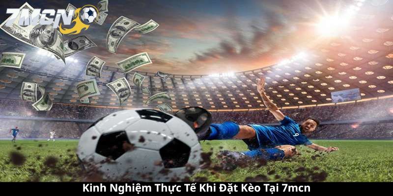 Kinh Nghiệm Thực Tế Khi Đặt Kèo Tại 7mcn