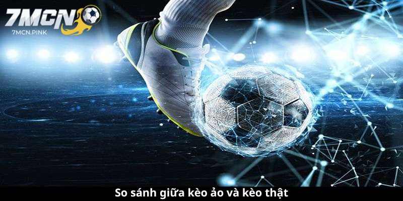 So sánh giữa kèo ảo và kèo thật