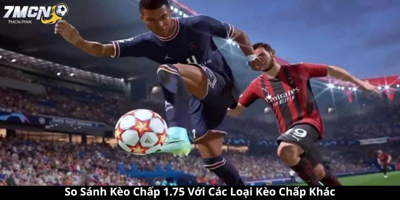 So Sánh Kèo Chấp 1.75 Với Các Loại Kèo Chấp Khác